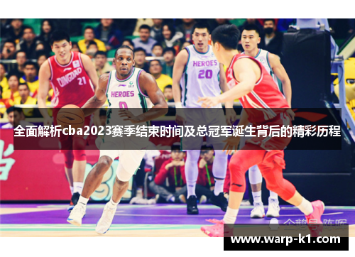全面解析cba2023赛季结束时间及总冠军诞生背后的精彩历程 全面解析cba2023赛季结束时间及总冠军诞生背后的精彩历程
