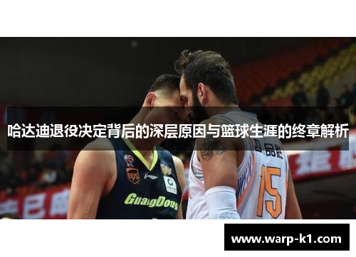 哈达迪退役决定背后的深层原因与篮球生涯的终章解析 哈达迪退役决定背后的深层原因与篮球生涯的终章解析