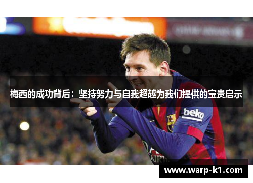 梅西的成功背后:坚持努力与自我超越为我们提供的宝贵启示 梅西的成功背后:坚持努力与自我超越为我们提供的宝贵启示