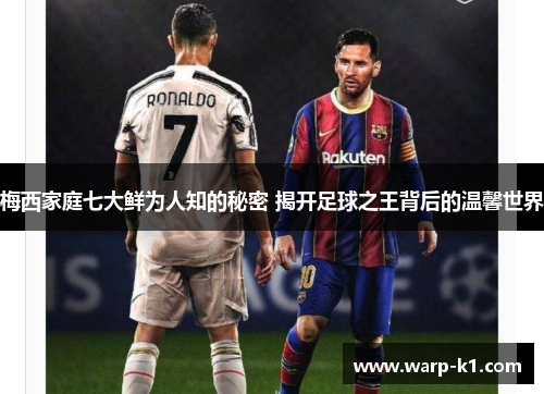 梅西家庭七大鲜为人知的秘密 揭开足球之王背后的温馨世界 梅西家庭七大鲜为人知的秘密 揭开足球之王背后的温馨世界