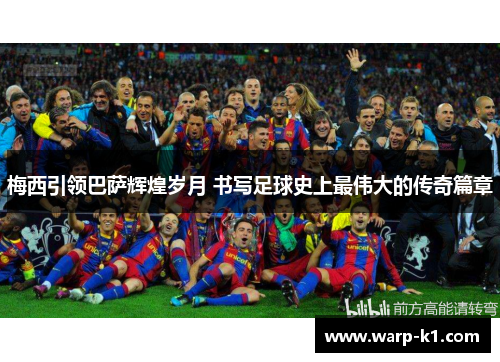 梅西引领巴萨辉煌岁月 书写足球史上最伟大的传奇篇章
