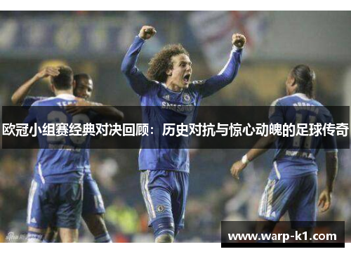 欧冠小组赛经典对决回顾：历史对抗与惊心动魄的足球传奇