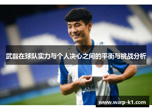武磊在球队实力与个人决心之间的平衡与挑战分析 武磊在球队实力与个人决心之间的平衡与挑战分析
