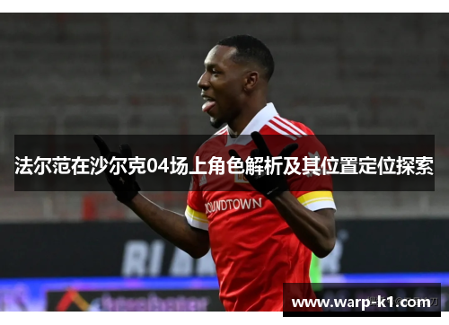 法尔范在沙尔克04场上角色解析及其位置定位探索 法尔范在沙尔克04场上角色解析及其位置定位探索