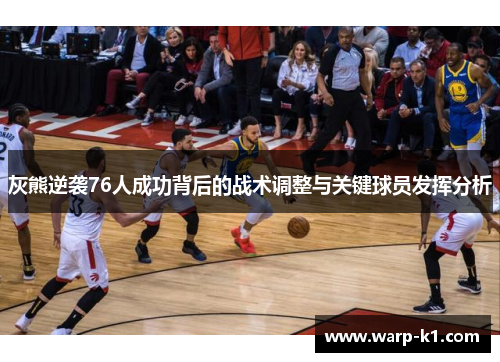 灰熊逆袭76人成功背后的战术调整与关键球员发挥分析 灰熊逆袭76人成功背后的战术调整与关键球员发挥分析