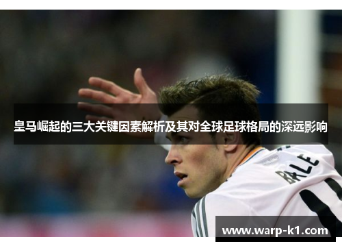 皇马崛起的三大关键因素解析及其对全球足球格局的深远影响 皇马崛起的三大关键因素解析及其对全球足球格局的深远影响