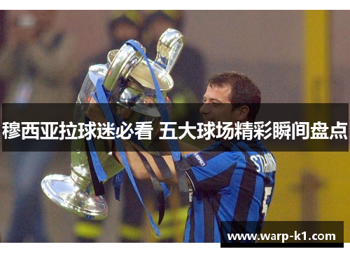 穆西亚拉球迷必看 五大球场精彩瞬间盘点 穆西亚拉球迷必看 五大球场精彩瞬间盘点