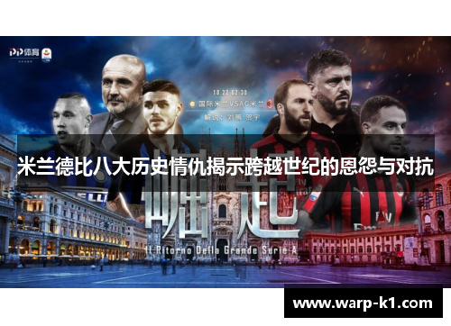 米兰德比八大历史情仇揭示跨越世纪的恩怨与对抗 米兰德比八大历史情仇揭示跨越世纪的恩怨与对抗