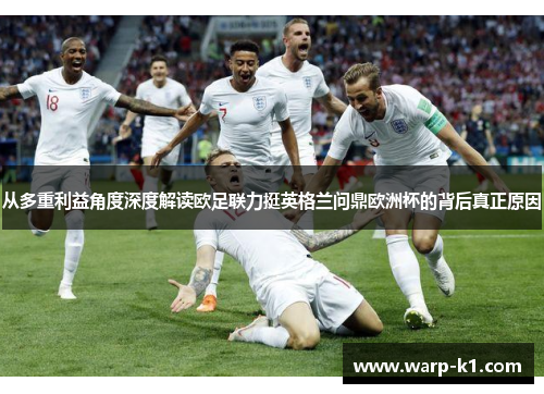 从多重利益角度深度解读欧足联力挺英格兰问鼎欧洲杯的背后真正原因