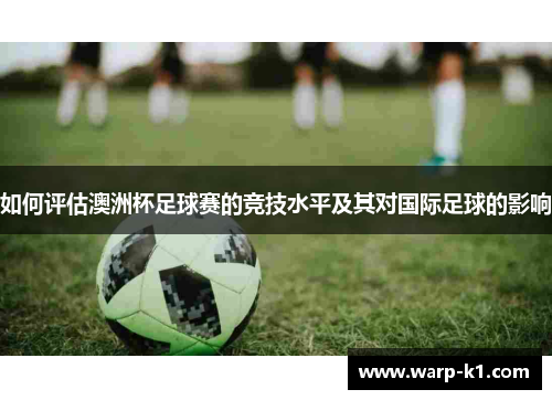 如何评估澳洲杯足球赛的竞技水平及其对国际足球的影响