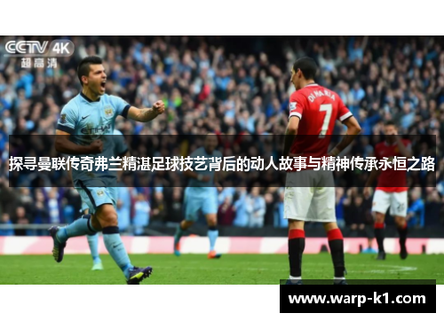 探寻曼联传奇弗兰精湛足球技艺背后的动人故事与精神传承永恒之路 探寻曼联传奇弗兰精湛足球技艺背后的动人故事与精神传承永恒之路