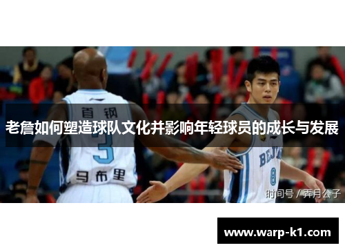 老詹如何塑造球队文化并影响年轻球员的成长与发展 老詹如何塑造球队文化并影响年轻球员的成长与发展