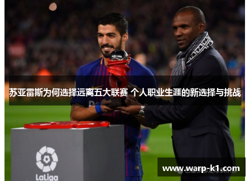 苏亚雷斯为何选择远离五大联赛 个人职业生涯的新选择与挑战 苏亚雷斯为何选择远离五大联赛 个人职业生涯的新选择与挑战
