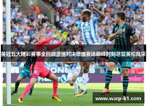 英冠五大精彩赛事全回顾激情对决燃爆赛场巅峰时刻尽显英伦风采 英冠五大精彩赛事全回顾激情对决燃爆赛场巅峰时刻尽显英伦风采
