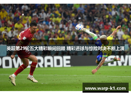 英超第29轮五大精彩瞬间回顾 精彩进球与惊险对决不断上演 英超第29轮五大精彩瞬间回顾 精彩进球与惊险对决不断上演