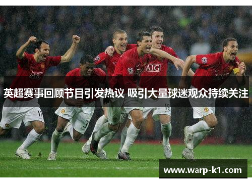 英超赛事回顾节目引发热议 吸引大量球迷观众持续关注 英超赛事回顾节目引发热议 吸引大量球迷观众持续关注