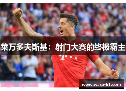 莱万多夫斯基:射门大赛的终极霸主 莱万多夫斯基:射门大赛的终极霸主