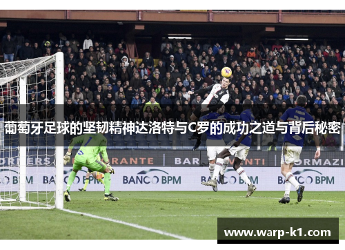 葡萄牙足球的坚韧精神达洛特与C罗的成功之道与背后秘密