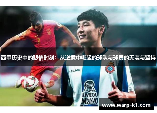西甲历史中的悲情时刻:从逆境中崛起的球队与球员的无奈与坚持 西甲历史中的悲情时刻:从逆境中崛起的球队与球员的无奈与坚持
