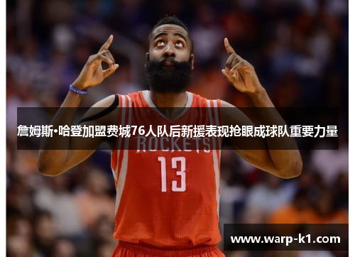 詹姆斯·哈登加盟费城76人队后新援表现抢眼成球队重要力量 詹姆斯·哈登加盟费城76人队后新援表现抢眼成球队重要力量