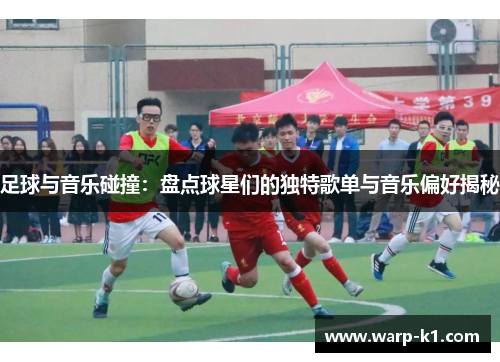 足球与音乐碰撞：盘点球星们的独特歌单与音乐偏好揭秘