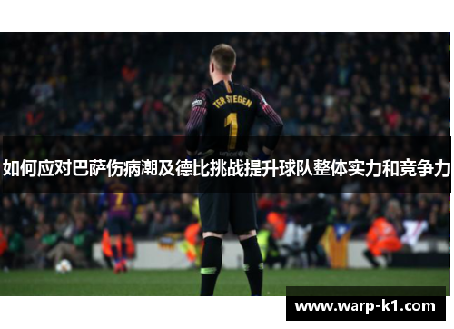 如何应对巴萨伤病潮及德比挑战提升球队整体实力和竞争力