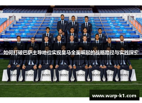 如何打破巴萨主导地位实现皇马全面崛起的战略路径与实践探索