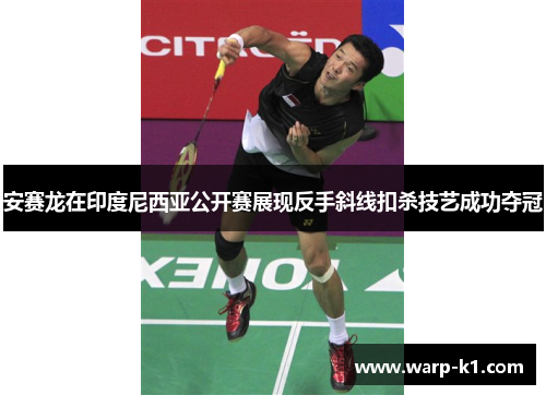 安赛龙在印度尼西亚公开赛展现反手斜线扣杀技艺成功夺冠