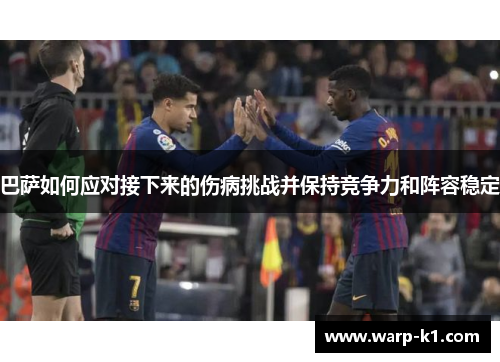 巴萨如何应对接下来的伤病挑战并保持竞争力和阵容稳定