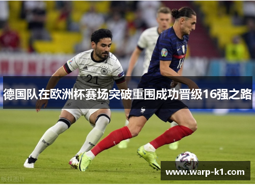 德国队在欧洲杯赛场突破重围成功晋级16强之路