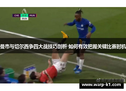 曼市与切尔西争四大战技巧剖析 如何有效把握关键比赛时机