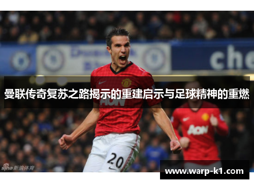 曼联传奇复苏之路揭示的重建启示与足球精神的重燃