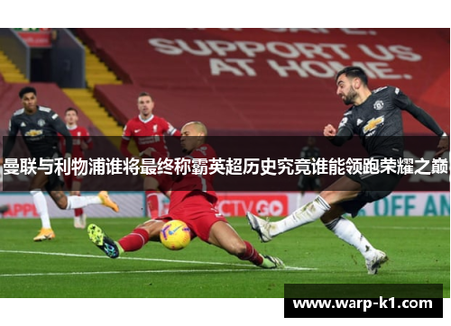 曼联与利物浦谁将最终称霸英超历史究竟谁能领跑荣耀之巅