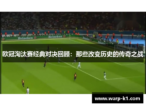 欧冠淘汰赛经典对决回顾:那些改变历史的传奇之战 欧冠淘汰赛经典对决回顾:那些改变历史的传奇之战