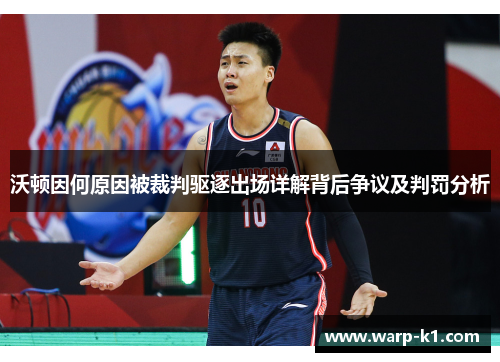 沃顿因何原因被裁判驱逐出场详解背后争议及判罚分析 沃顿因何原因被裁判驱逐出场详解背后争议及判罚分析