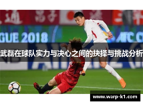 武磊在球队实力与决心之间的抉择与挑战分析