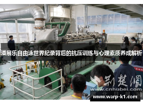 潘展乐自由泳世界纪录背后的抗压训练与心理素质养成解析 潘展乐自由泳世界纪录背后的抗压训练与心理素质养成解析