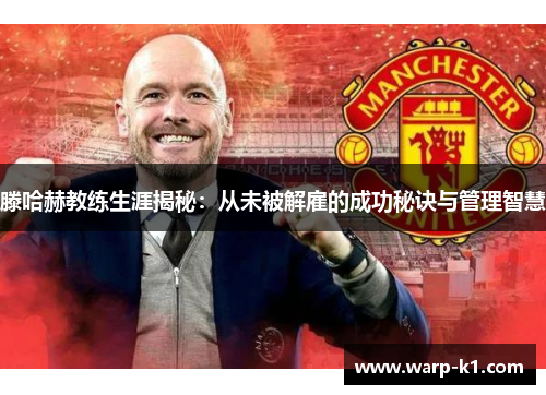 滕哈赫教练生涯揭秘:从未被解雇的成功秘诀与管理智慧 滕哈赫教练生涯揭秘:从未被解雇的成功秘诀与管理智慧