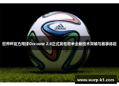 世界杯官方用球Oceaunz 2.0正式发布带来全新技术突破与赛事体验 世界杯官方用球Oceaunz 2.0正式发布带来全新技术突破与赛事体验