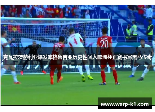 克瓦拉茨赫利亚爆发率格鲁吉亚历史性闯入欧洲杯正赛书写黑马传奇
