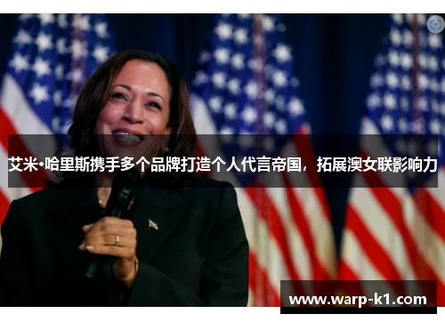 艾米·哈里斯携手多个品牌打造个人代言帝国，拓展澳女联影响力