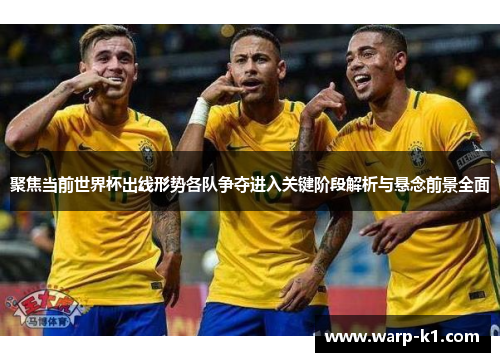 聚焦当前世界杯出线形势各队争夺进入关键阶段解析与悬念前景全面 聚焦当前世界杯出线形势各队争夺进入关键阶段解析与悬念前景全面