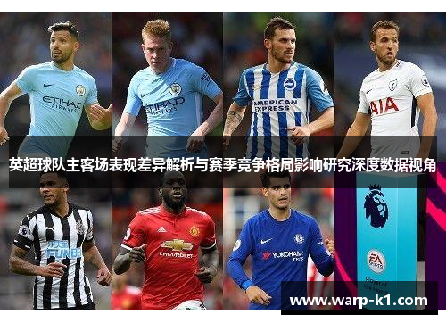英超球队主客场表现差异解析与赛季竞争格局影响研究深度数据视角 英超球队主客场表现差异解析与赛季竞争格局影响研究深度数据视角