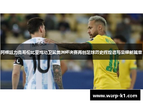 阿根廷力克哥伦比亚成功卫冕美洲杯决赛再创足球历史辉煌谱写荣耀新篇章