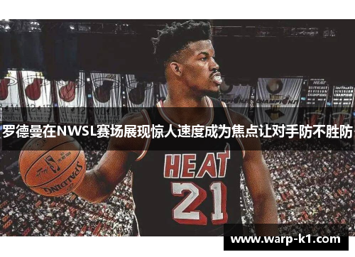 罗德曼在NWSL赛场展现惊人速度成为焦点让对手防不胜防 罗德曼在NWSL赛场展现惊人速度成为焦点让对手防不胜防